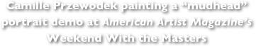 Camille Przewodek painting a “mudhead”  portrait demo at American Artist Magazine’s  Weekend With the Masters